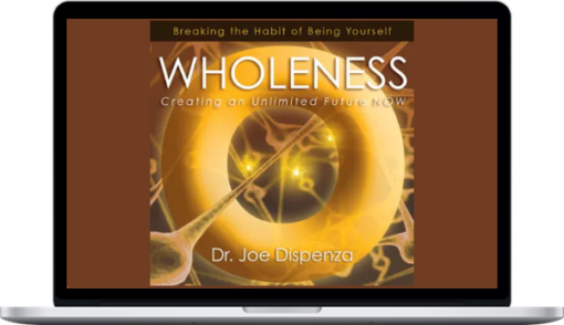 Joe Dispenza – Wholeness Creating an Unlimited Future Now