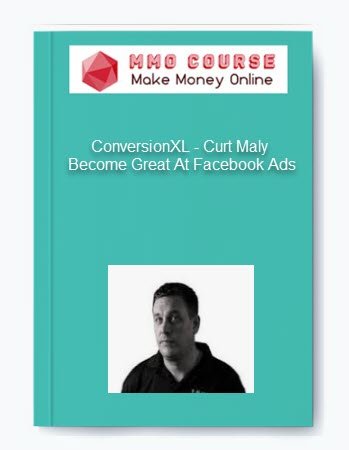 ConversionXL %E2%80%93 Curt Maly %E2%80%93 Become Great At Facebook Ads