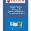 Aaron Fletcher - Zero to 6 - Launch a Six-Figure Course from Scratch