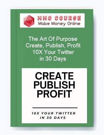 The Art Of Purpose – Create, Publish, Profit: 10X Your Twitter in 30 Days