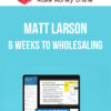 Matt Larson – 6 Weeks to Wholesaling
