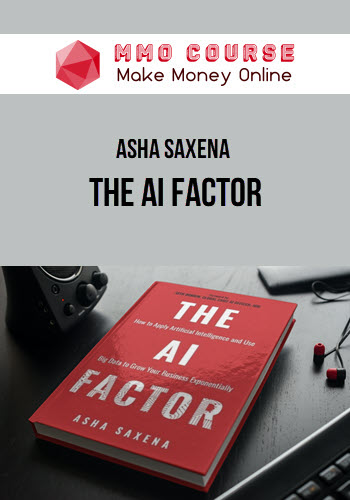 Asha Saxena – The AI Factor: How to Apply Artificial Intelligence and Use Big Data to Grow Your Business Exponentially