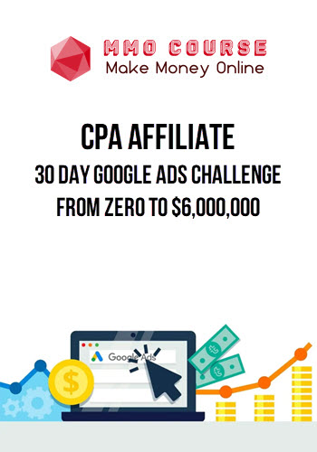 CPA Affiliate – 30 Day Google Ads Challenge – From Zero To $6,000,000