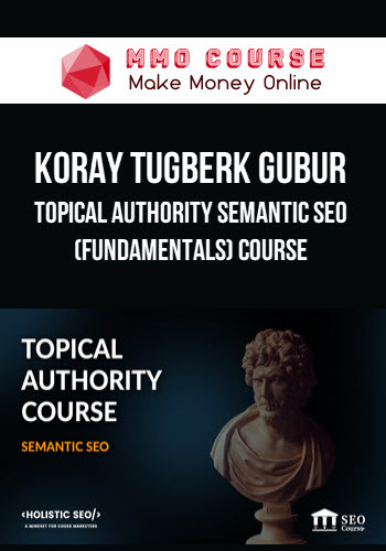 Koray Tugberk Gubur – Topical Authority Semantic SEO (Fundamentals) Course