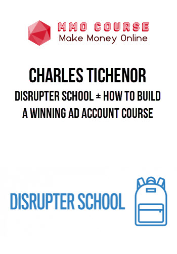 Charles Tichenor – Disrupter School + How to Build a Winning Ad Account Course