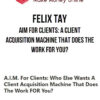 Felix Tay – AIM For Clients: A Client Acquisition Machine That Does The Work FOR You?