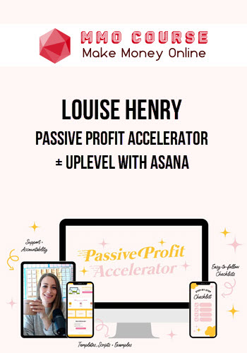 Louise Henry – Passive Profit Accelerator + Uplevel With Asana