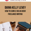 Diana Kelly Levey – How to Earn $100 An Hour Freelance Writing