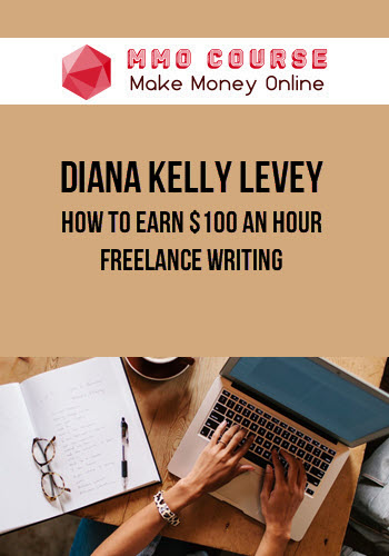 Diana Kelly Levey – How to Earn $100 An Hour Freelance Writing