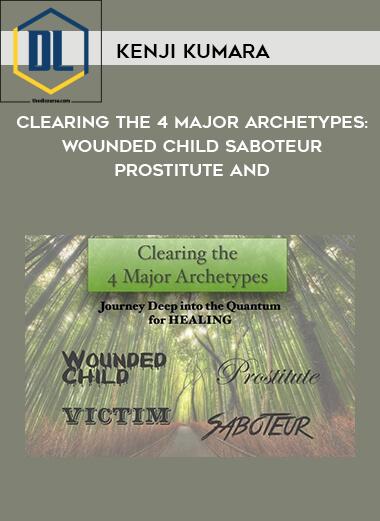 Kenji Kumara – Clearing The 4 Major Archetypes: Wounded Child – Saboteur – Prostitute and
