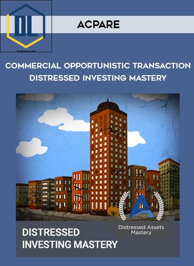 ACPARE %E2%80%93 Commercial Opportunistic Transaction Distressed Investing Mastery