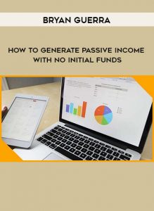 Bryan Guerra – How To Generate Passive Income With No Initial Funds