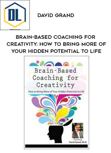 Brain-Based Coaching for Creativity: How to Bring More of Your Hidden Potential to Life – David Grand