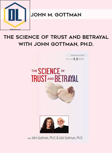 The Science of Trust and Betrayal with John Gottman, Ph.D. – John M. Gottman
