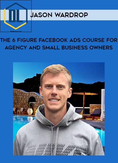 Jason Wardrop The 6 Figure Facebook Ads Course For Agency and Small Business Owners
