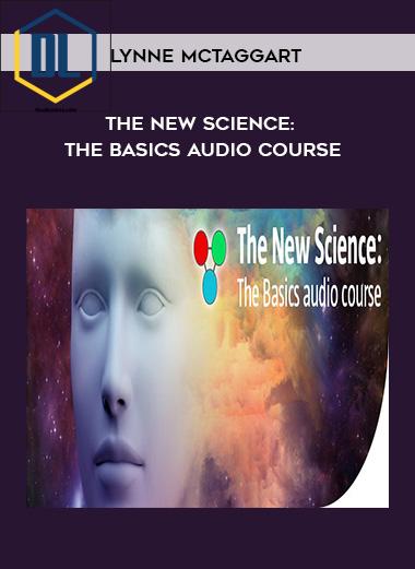 Lynne McTaggart – The New Science: The Basics Audio Course