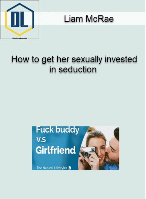Liam McRae %E2%80%93 How to get her sexually invested in seduction