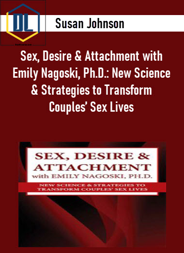 Susan Johnson - Sex, Desire & Attachment with Emily Nagoski, Ph.D.: New Science & Strategies to Transform Couples’ Sex Lives