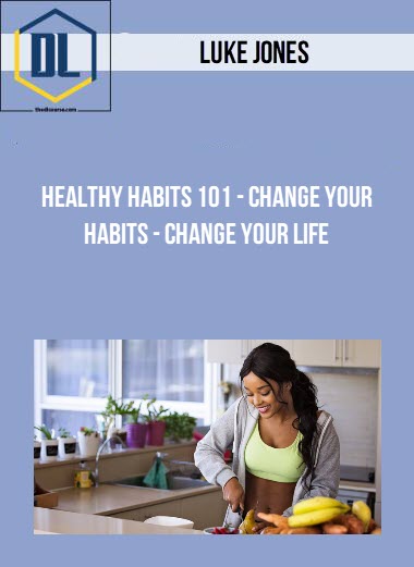 Luke Jones - Healthy Habits 101 - Change Your Habits - Change Your Life