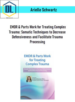 Arielle Schwartz – EMDR & Parts Work for Treating Complex Trauma: Somatic Techniques to Decrease Defensiveness and Facilitate Trauma Processing