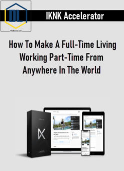 IKNK Accelerator – How To Make A Full-Time Living Working Part-Time From Anywhere In The World