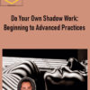 Do Your Own Shadow Work: Beginning to Advanced Practices