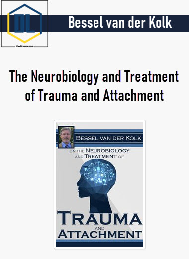 Bessel van der Kolk – The Neurobiology and Treatment of Trauma and Attachment