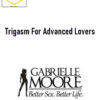 Gabrielle Moore – Trigasm For Advanced Lovers