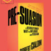 Robert Cialdini – Pre-Suasion – A Revolutionary Way to Influence and Persuade